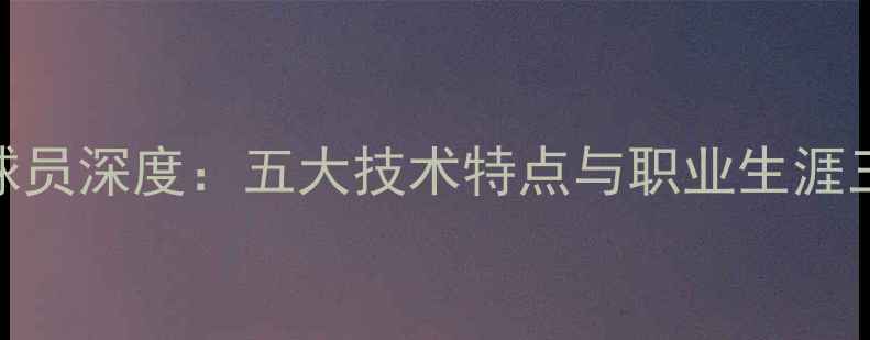 图片 足球安德森球员深度：五大技术特点与职业生涯三大发展阶段