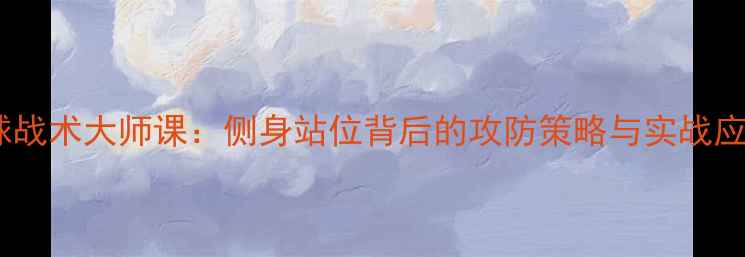 图片 足球战术大师课：侧身站位背后的攻防策略与实战应用1