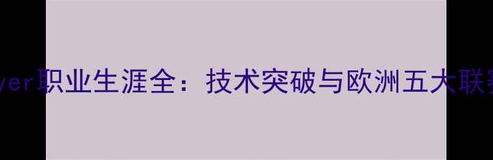 图片 足球新星Mayer职业生涯全：技术突破与欧洲五大联赛崛起之路1
