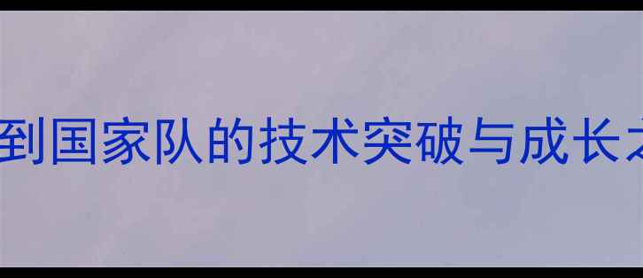 图片 足球新星Tac：从青训到国家队的技术突破与成长之路（附职业发展全）