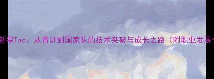 图片 足球新星Tac：从青训到国家队的技术突破与成长之路（附职业发展全）2