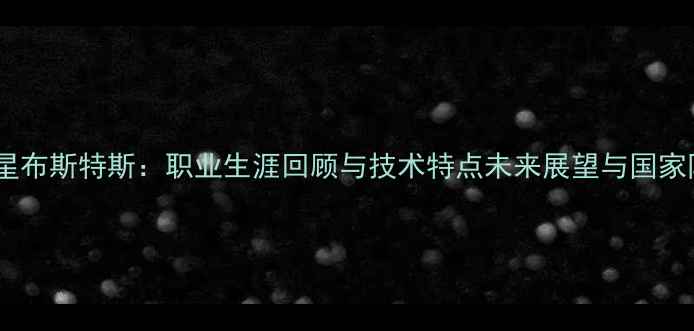 图片 足球新星布斯特斯：职业生涯回顾与技术特点未来展望与国家队前景2