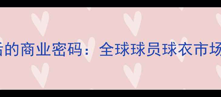 图片 足球明星球衣热销背后的商业密码：全球球员球衣市场深度与消费趋势报告1