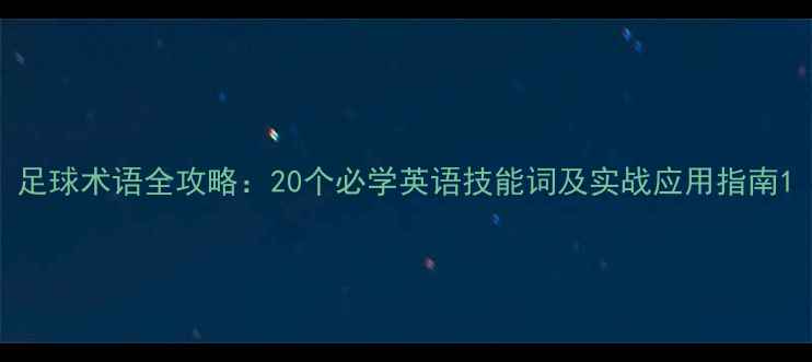 图片 足球术语全攻略：20个必学英语技能词及实战应用指南1