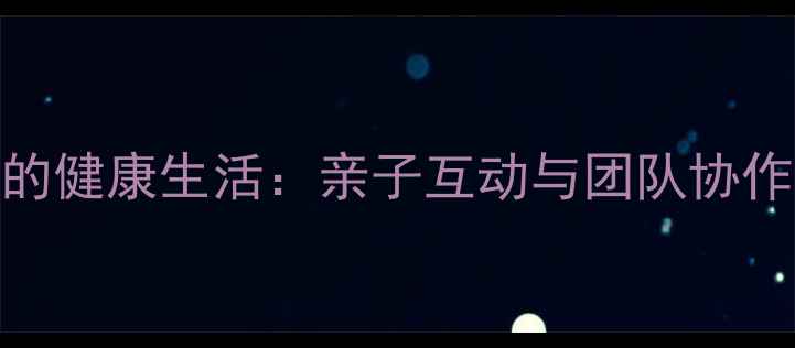图片 足球比赛中的健康生活：亲子互动与团队协作的完美结合