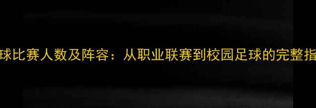 图片 足球比赛人数及阵容：从职业联赛到校园足球的完整指南