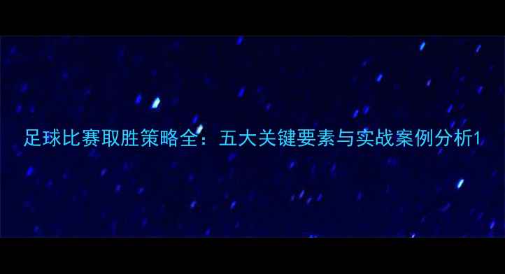 图片 足球比赛取胜策略全：五大关键要素与实战案例分析1