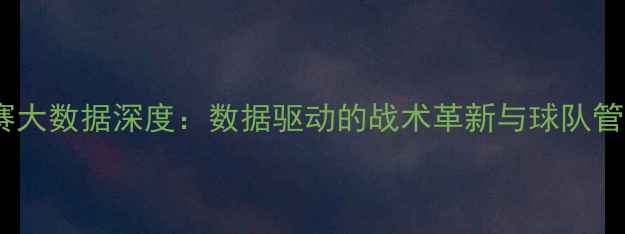 图片 足球比赛大数据深度：数据驱动的战术革新与球队管理策略1