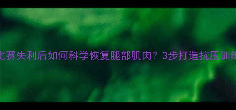 图片 足球比赛失利后如何科学恢复腿部肌肉？3步打造抗压训练体系