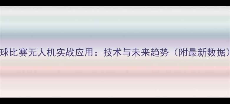 图片 足球比赛无人机实战应用：技术与未来趋势（附最新数据）1