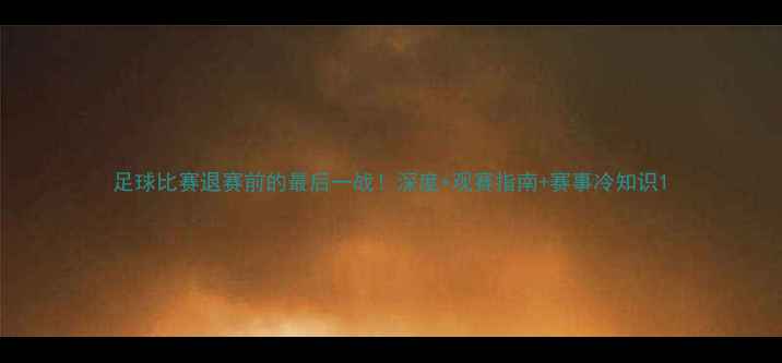 图片 足球比赛退赛前的最后一战！深度+观赛指南+赛事冷知识1