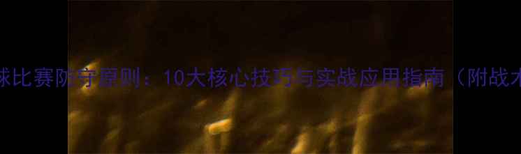 图片 足球比赛防守原则：10大核心技巧与实战应用指南（附战术）