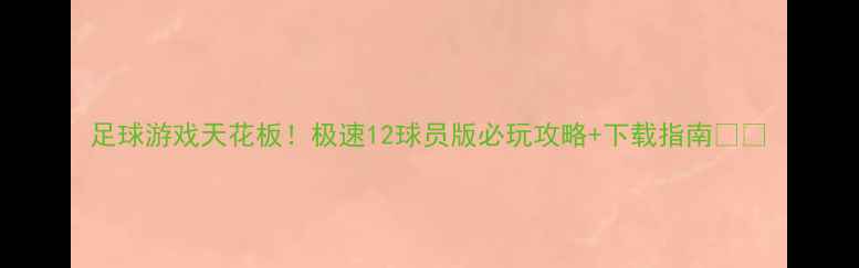 图片 足球游戏天花板！极速12球员版必玩攻略+下载指南🏆⚡