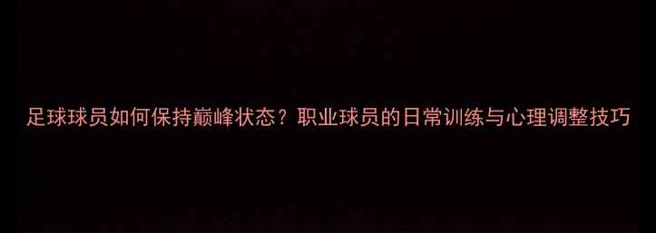 图片 足球球员如何保持巅峰状态？职业球员的日常训练与心理调整技巧
