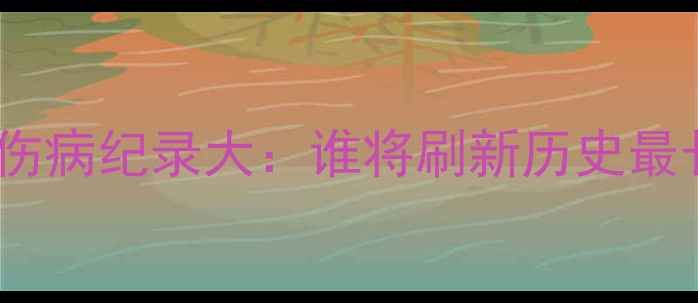 图片 足球经理球员伤病纪录大：谁将刷新历史最长缺阵纪录？1