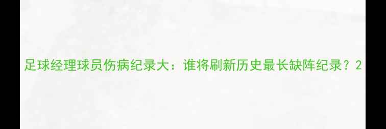 图片 足球经理球员伤病纪录大：谁将刷新历史最长缺阵纪录？2
