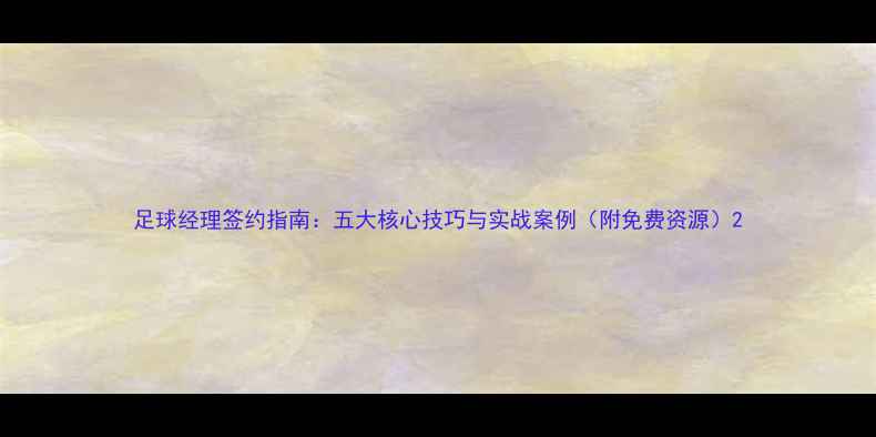 图片 足球经理签约指南：五大核心技巧与实战案例（附免费资源）2