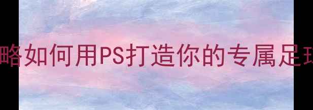 图片 足球经理高颜值球员头像DIY全攻略如何用PS打造你的专属足球世界足球经理技巧游戏皮肤制作
