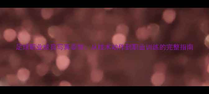 图片 足球职业球员写真姿势：从技术动作到职业训练的完整指南