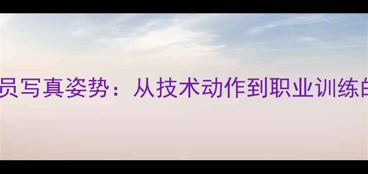 图片 足球职业球员写真姿势：从技术动作到职业训练的完整指南2