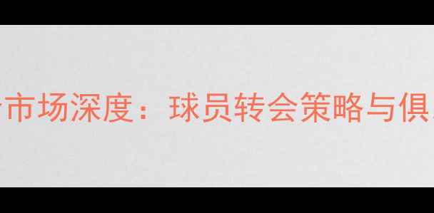 图片 足球自由转会市场深度：球员转会策略与俱乐部签约指南