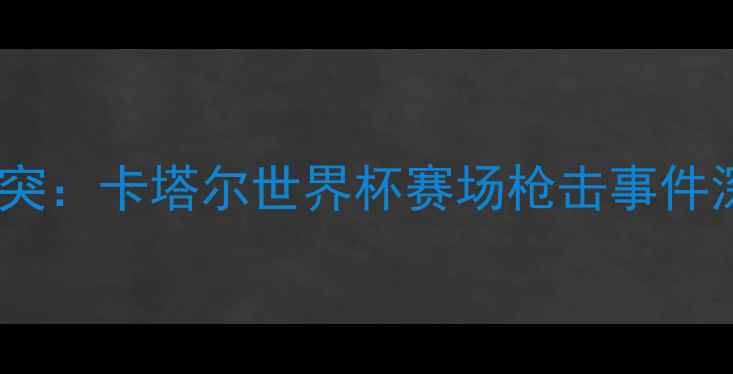 图片 足球赛事突发暴力冲突：卡塔尔世界杯赛场枪击事件深度调查与行业反思2