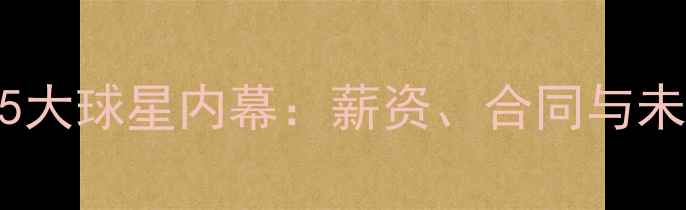 图片 转会频繁的5大球星内幕：薪资、合同与未来动向全！