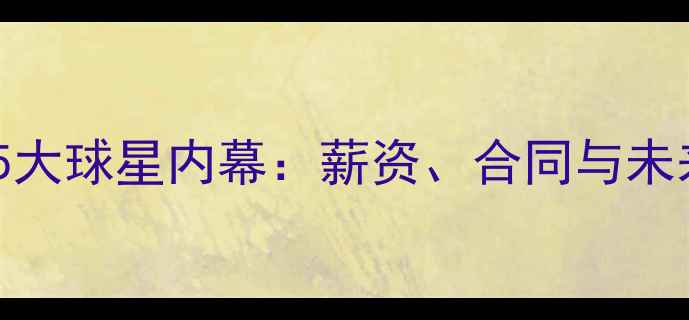 图片 转会频繁的5大球星内幕：薪资、合同与未来动向全！1