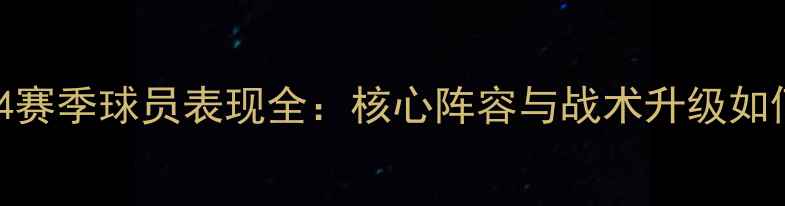 图片 辽宁男篮-24赛季球员表现全：核心阵容与战术升级如何助力争冠1