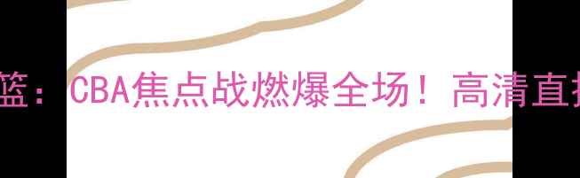 图片 辽宁男篮VS山东男篮：CBA焦点战燃爆全场！高清直播+赛事前瞻全🔥💥