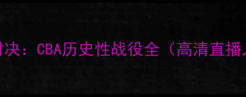 图片 辽宁男篮VS广东宏远巅峰对决：CBA历史性战役全（高清直播入口+战术拆解+球员数据）