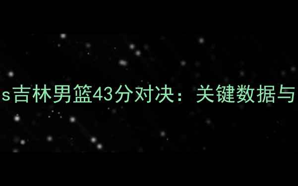 图片 辽宁男篮vs吉林男篮43分对决：关键数据与比赛前瞻2