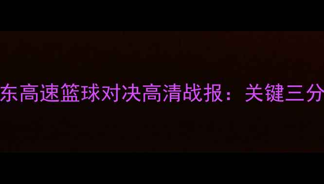 图片 辽宁男篮vs山东高速篮球对决高清战报：关键三分与战术博弈全