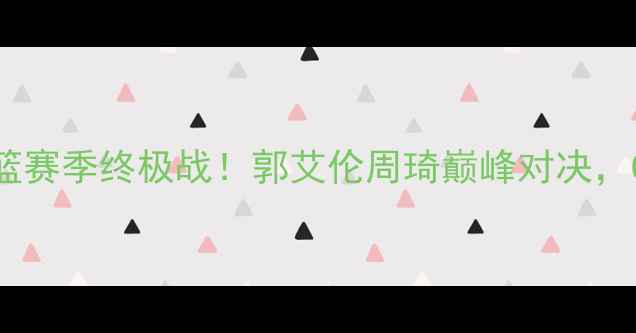 图片 辽宁男篮vs新疆男篮赛季终极战！郭艾伦周琦巅峰对决，CBA争冠悬念揭晓？