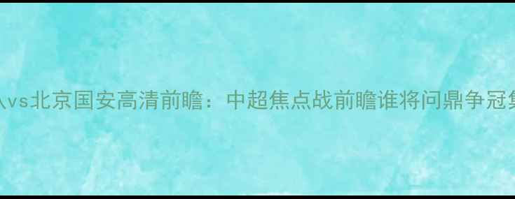 图片 辽宁队vs北京国安高清前瞻：中超焦点战前瞻谁将问鼎争冠集团？