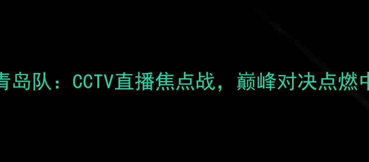 图片 辽宁队vs青岛队：CCTV直播焦点战，巅峰对决点燃中超赛季！
