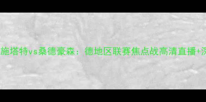 图片 达姆施塔特vs桑德豪森：德地区联赛焦点战高清直播+深度1