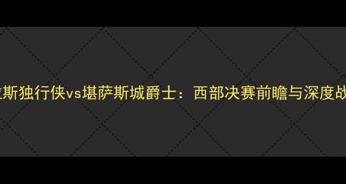 图片 达拉斯独行侠vs堪萨斯城爵士：西部决赛前瞻与深度战术1