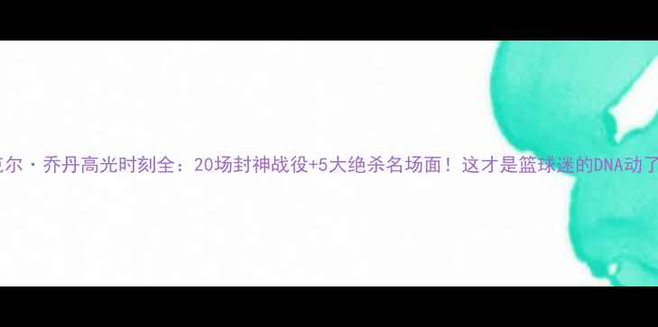 图片 迈克尔·乔丹高光时刻全：20场封神战役+5大绝杀名场面！这才是篮球迷的DNA动了！2