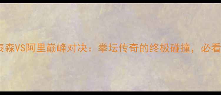 图片 迈克泰森VS阿里巅峰对决：拳坛传奇的终极碰撞，必看全！1