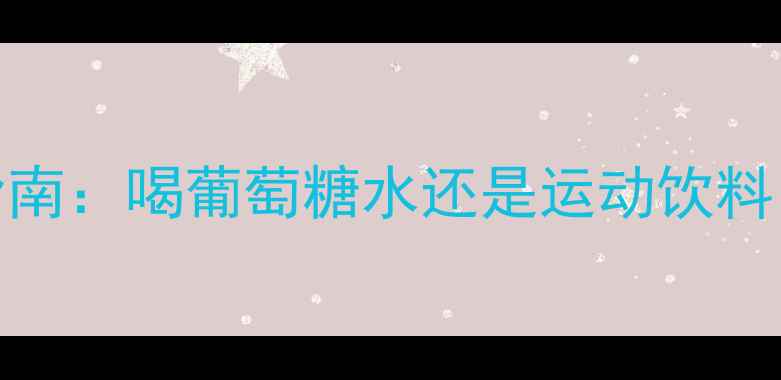图片 运动前补充葡萄糖的科学指南：喝葡萄糖水还是运动饮料？运动表现提升的黄金法则