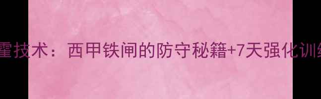 图片 进阶必看阿兰·阿劳霍技术：西甲铁闸的防守秘籍+7天强化训练计划！附装备清单1