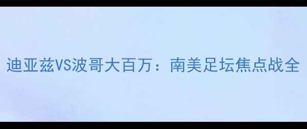 图片 迪亚兹VS波哥大百万：南美足坛焦点战全