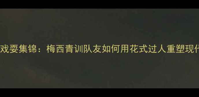图片 迷你罗经典戏耍集锦：梅西青训队友如何用花式过人重塑现代足球美学1