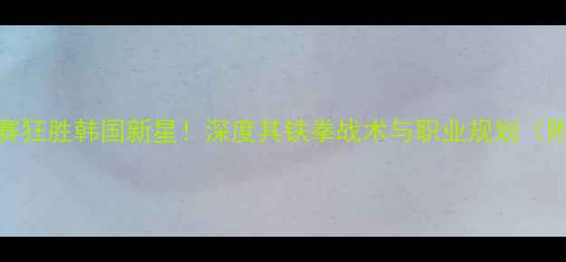 图片 邱建良UFC中国赛狂胜韩国新星！深度其铁拳战术与职业规划（附比赛技术流）1