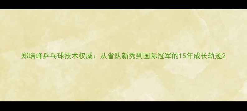 图片 郑培峰乒乓球技术权威：从省队新秀到国际冠军的15年成长轨迹2