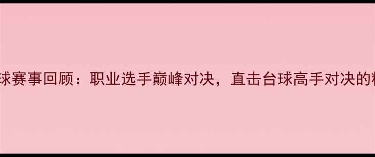 图片 郑宇伯台球赛事回顾：职业选手巅峰对决，直击台球高手对决的精彩瞬间1