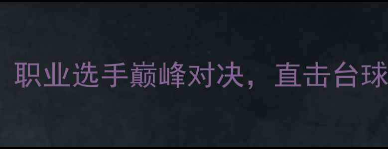 图片 郑宇伯台球赛事回顾：职业选手巅峰对决，直击台球高手对决的精彩瞬间2