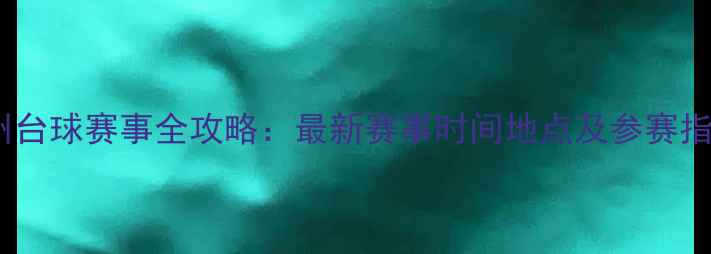 图片 郑州台球赛事全攻略：最新赛事时间地点及参赛指南2