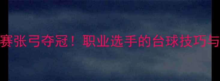 图片 郑州台球赛张弓夺冠！职业选手的台球技巧与训练日常